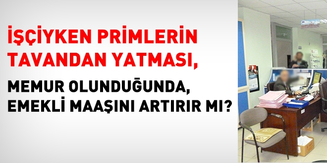 İşçiyken primlerin tavandan yatması, memur olunduğunda emekli maaşını artırır mı?