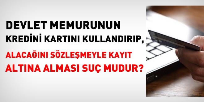 Memurun, kredi kartını arkadaşına kullandırması suç mudur?