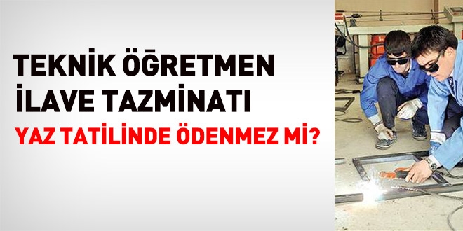 Teknik öğretmen ilave tazminatı, yaz tatilinde ödenmez mi?