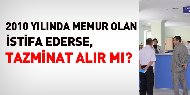 2010 girişli memur, istifa ederse, tazminat alır mı?