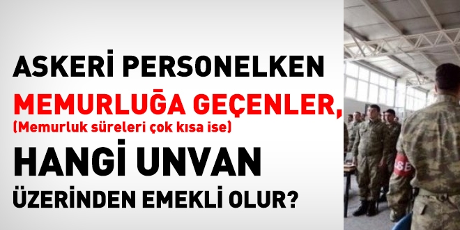 Askeri personelken memur olanlar, hangi unvan zerinden emekli olur?