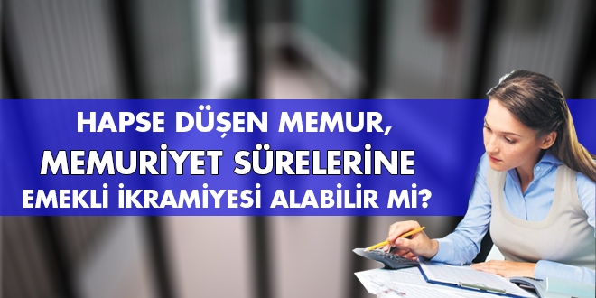 Hapse düşen memur, memuriyet sürelerine emekli ikramiyesi alabilir mi?