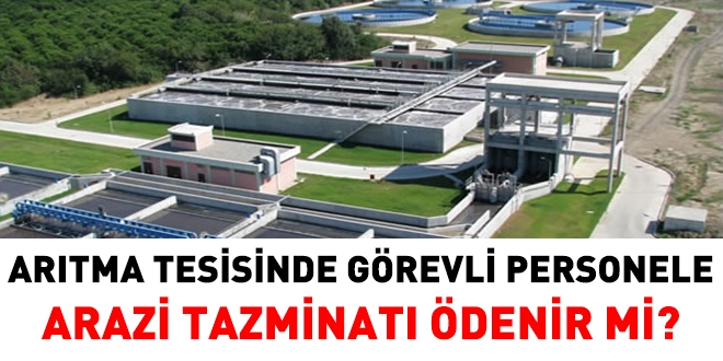 Arıtma tesisindeki personele arazi tazinatı ödenir mi?