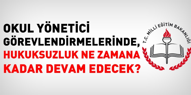 Okul yönetici görevlendirmelerinde, hukuksuzluk nereye kadar sürecek?