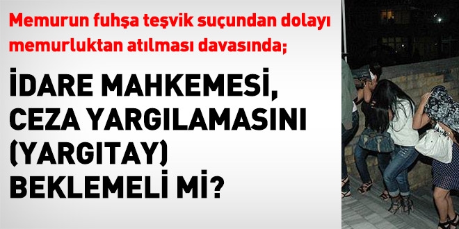 Fuhşa teşvik suçunda, idare mahkemesi ceza yargılaması sonucunu beklemeli!