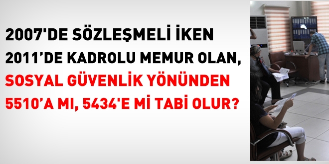 2007'de szlemeli 2011'de kadrolu olan; 5510'a m 5434'e mi tabi olur?