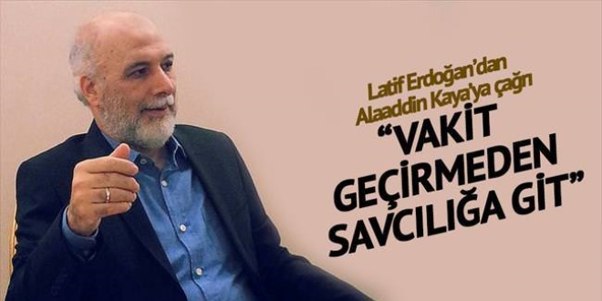 Alaaddin Kaya'ya samimiyet çağrısı: Hemen savcılığa git
