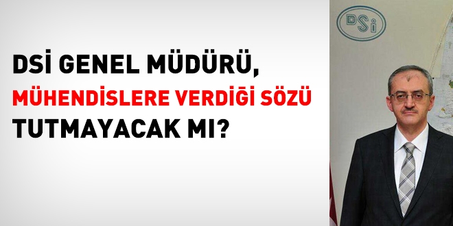 DSİ Genel Müdürü, mühendislere verdiği sözü tutmayacak mı?