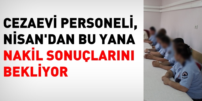 Cezaevi personeli Nisan'dan bu yana nakil sonuçlarını bekliyor