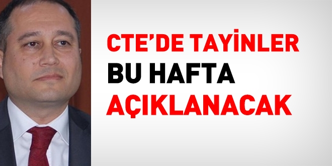 CTE'de, tayinler bu hafta açıklanacak