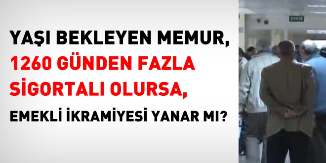 Yaşı bekleyen memur, 1260'den fazla sigortalı olursa, emekli ikramiyesi de yanar mı?