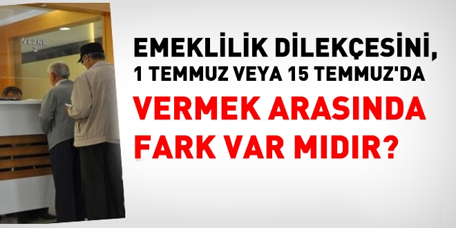 Emeklilik dilekesini 1 veya 15 Temmuz'da vermek arasnda fark var mdr?