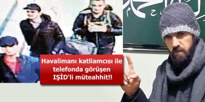 Havalimanı katliamcısı ile telefonda görüşen IŞİD'li müteahhit