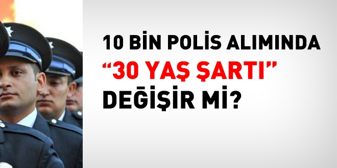 10 bin polis alımında, 30 yaş şartı, değişebilir mi?