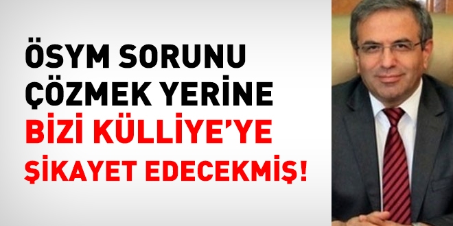 ÖSYM bizi Külliye'ye şikayet edecekmiş!