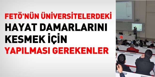 FETÖ'nün üniversitelerdeki hayat damarlarını kesmek için yapılması gerekenler