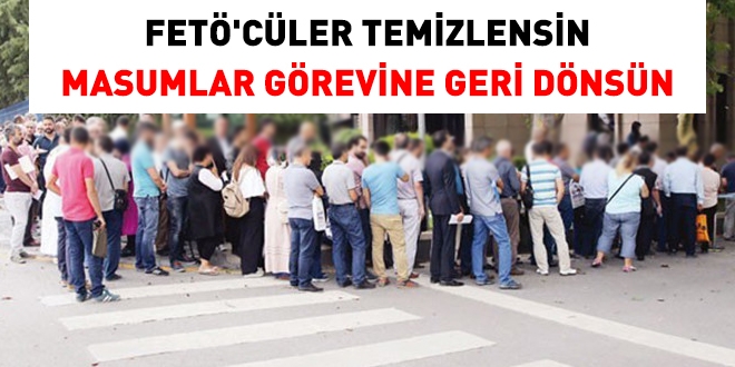 FETÖ üyeleri temizlensin, masumlar görevine iade edilsin