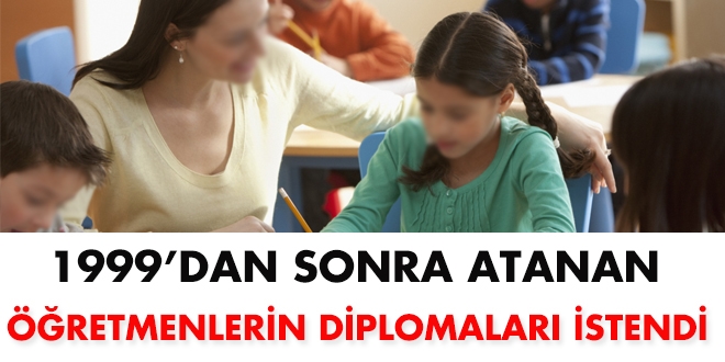 1999'dan sonra atanan öğretmenlerin diplomaları istendi