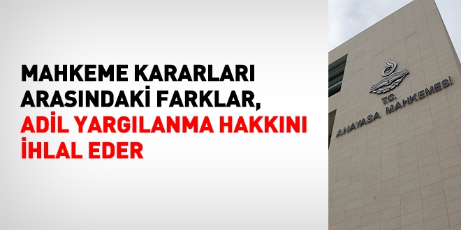 Mahkeme kararları arasındaki farklar adil yargılanma hakkını ihlal eder