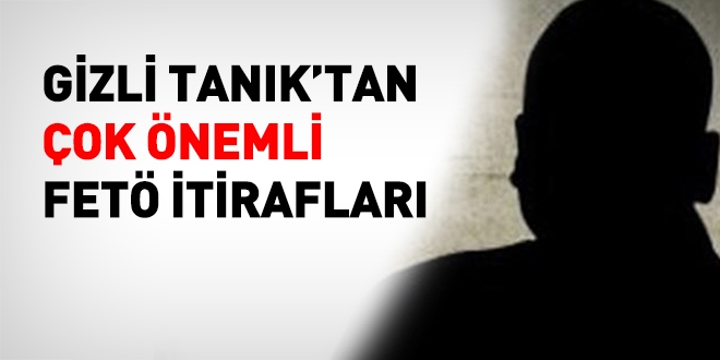 Gizli tanıktan FETÖ itirafları