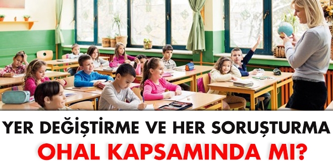 Yer değiştirme ve her soruşturma OHAL kapsamında mı?