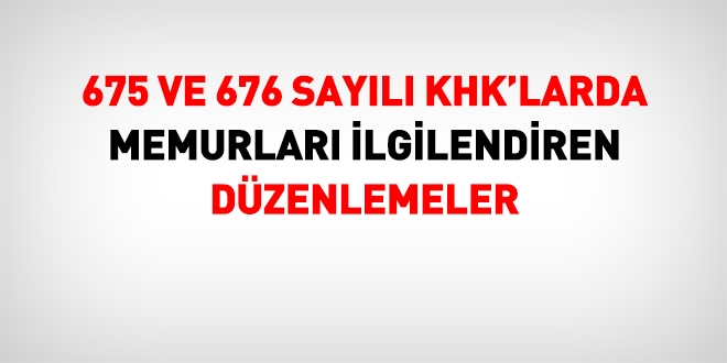 675 ve 676 sayl KHK'larda memurlar ilgilendiren dzenlemeler