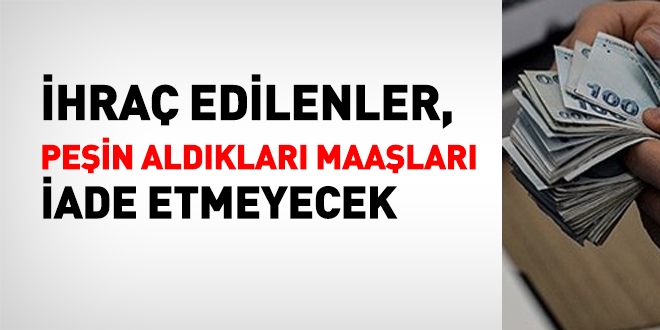 İhraç edilenler, peşin ödenen maaşları iade etmeyecek