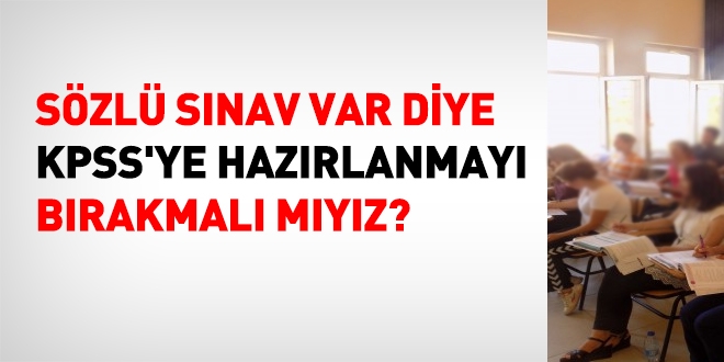 Sözlü sınav var diye, KPSS'ye hazırlanmayı bırakmalı mıyız?