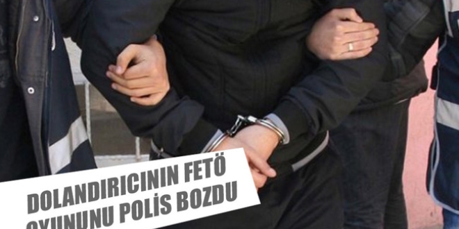Dolandırıcının 'FETÖ' oyununu polis bozdu