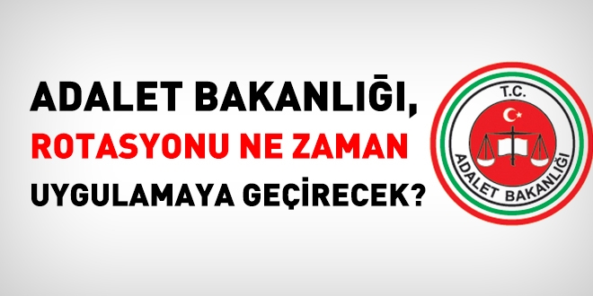 Adalet Bakanlığı, rotasyonu ne zaman hayata geçirecek?