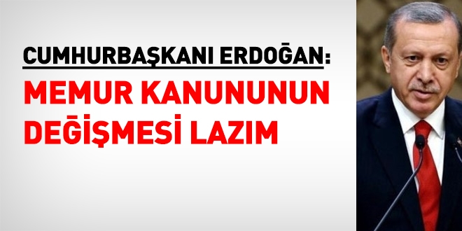 Erdoğan: Memur kanununun değişmesi lazım