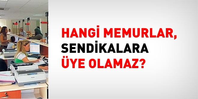 Hangi memurlar, sendikalara üye olamaz?