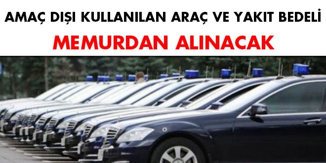Amaç dışı kullanılan araç ve yakıt bedeli memurdan alınacak