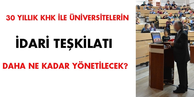 30 yıllık KHK ile üniversitelerin idari teşkilatı daha ne kadar yönetilecek?