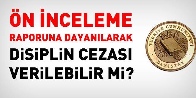 Ön inceleme raporuna dayanılarak disiplin cezası verilebilir mi?