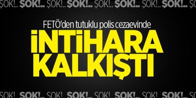 FETÖ'den tutuklu polis cezaevinde intihara kalkıştı