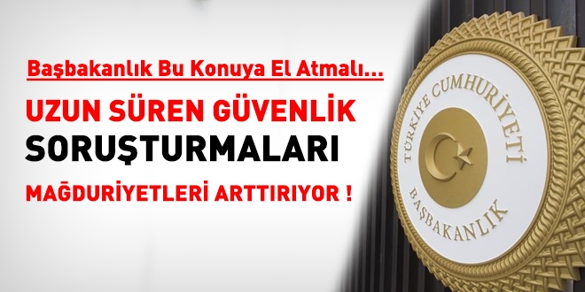 Uzun süren güvenlik soruşturmaları mağduriyetleri artırıyor!