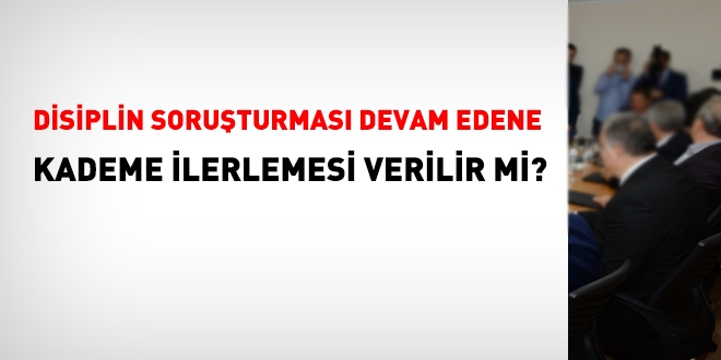 Disiplin soruşturması devam edene, kademe ilerlemesi verilir mi?