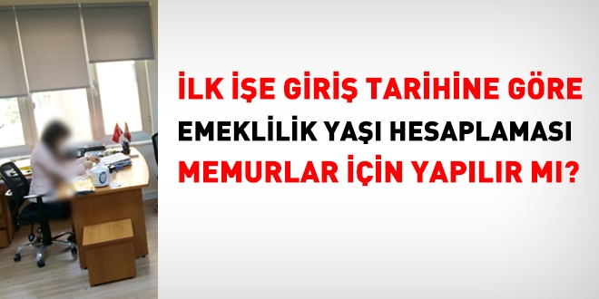 İlk işe giriş tarihine göre yaş hesaplaması, memurlar için yapılır mı?