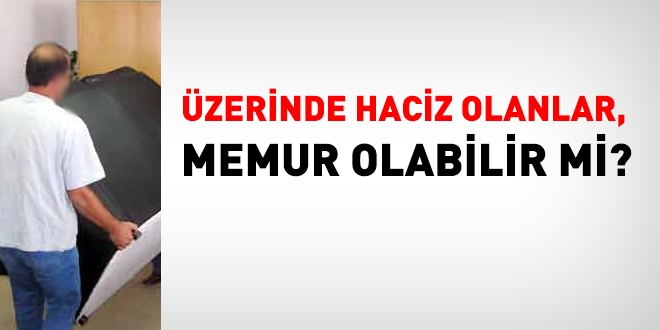 Üzerinde haciz olanlar, memur olabilir mi?