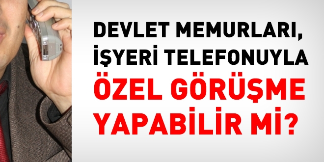 Devlet memurları, işyeri telefonuyla özel görüşme yapabilir mi?
