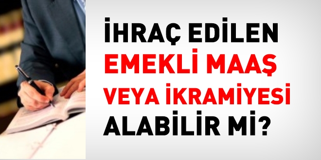 İhraç edilen, emekli maaş veya ikramiyesi alır mı?