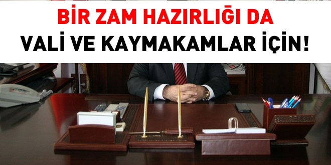 Bir zam hazrl da vali ve kaymakamlar iin!