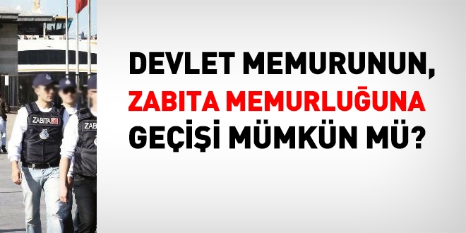 Memurun, zabıta memurluğuna geçişi mümkün mü?
