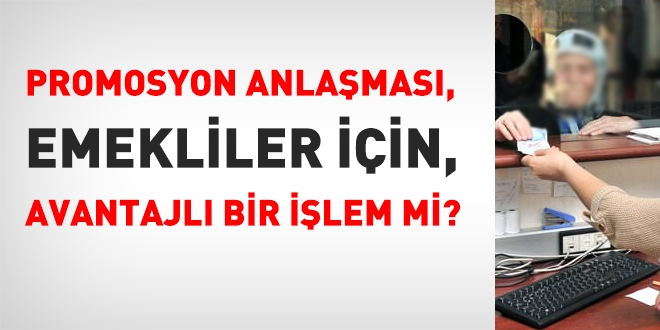 Emekliler için, promosyon anlaşmasının, artıları ve eksileri neler?