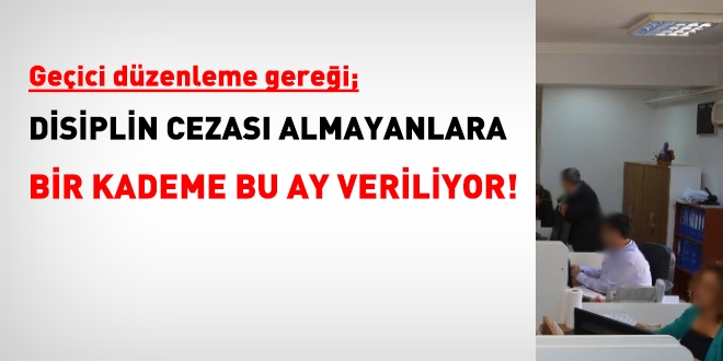 Geçici düzenleme gereği, disiplin cezası almayanlara bir kademe bu ay veriliyor