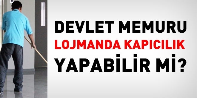 Devlet memuru, lojmanda kapıcılık yapabilir mi?