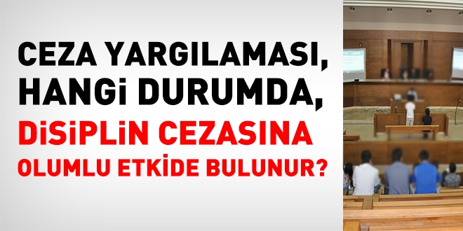 Ceza yarglamas hangi durumda, disiplin soruturmasna olumlu bir etkide bulunur?