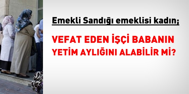 Emekli Sand emeklisi kadn, ii babann yetim ayln alabilir mi?