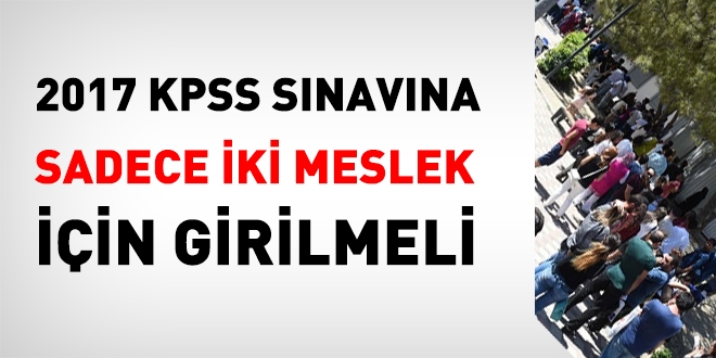 2017 KPSS snavna sadece iki meslek iin girilmeli!